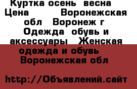 Куртка осень -весна  › Цена ­ 500 - Воронежская обл., Воронеж г. Одежда, обувь и аксессуары » Женская одежда и обувь   . Воронежская обл.